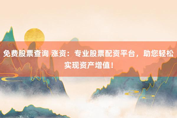 免费股票查询 涨资：专业股票配资平台，助您轻松实现资产增值！