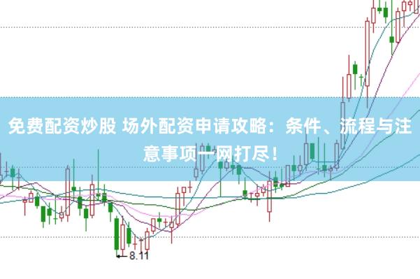 免费配资炒股 场外配资申请攻略：条件、流程与注意事项一网打尽！