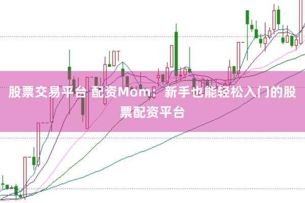 股票交易平台 配资Mom：新手也能轻松入门的股票配资平台