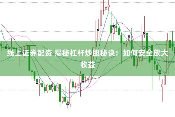 线上证券配资 揭秘杠杆炒股秘诀:如何安全放大收益