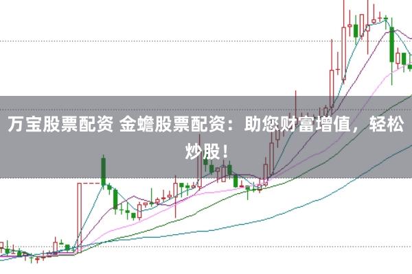 万宝股票配资 金蟾股票配资：助您财富增值，轻松炒股！