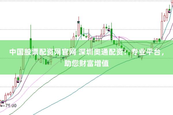 中国股票配资网官网 深圳奥通配资：专业平台，助您财富增值