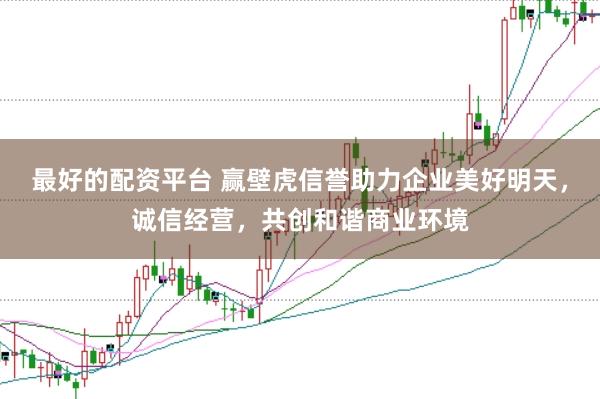 最好的配资平台 赢壁虎信誉助力企业美好明天，诚信经营，共创和谐商业环境
