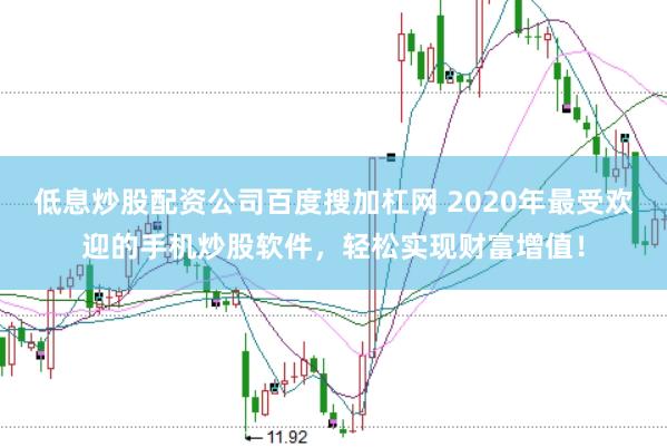 低息炒股配资公司百度搜加杠网 2020年最受欢迎的手机炒股软件,轻松实现财富增值!