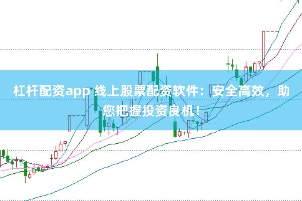 杠杆配资app 线上股票配资软件：安全高效，助您把握投资良机！