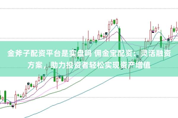 金斧子配资平台是实盘吗 佣金宝配资:灵活融资方案,助力投资者轻松实现资产增值