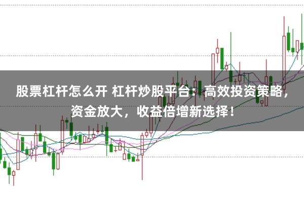 股票杠杆怎么开 杠杆炒股平台：高效投资策略，资金放大，收益倍增新选择！