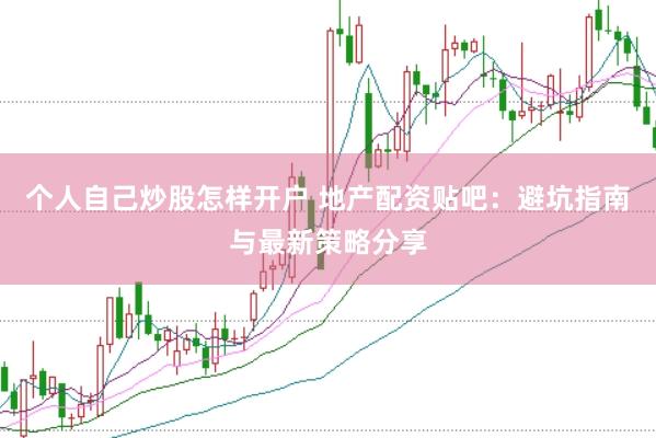 个人自己炒股怎样开户 地产配资贴吧:避坑指南与最新策略分享