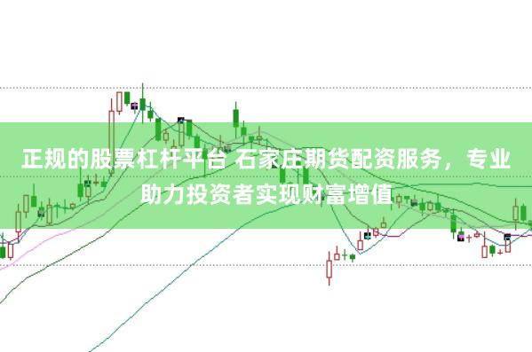 正规的股票杠杆平台 石家庄期货配资服务,专业助力投资者实现财富增值