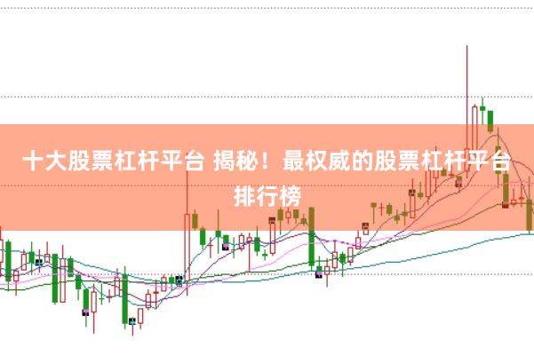 十大股票杠杆平台 揭秘!最权威的股票杠杆平台排行榜