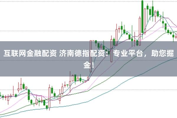 互联网金融配资 济南德指配资：专业平台，助您掘金！