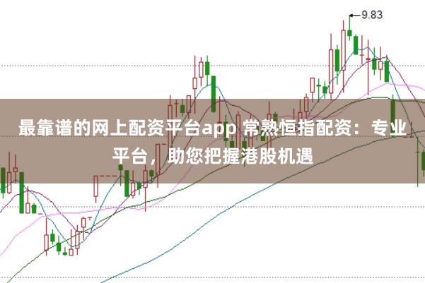 最靠谱的网上配资平台app 常熟恒指配资：专业平台，助您把握港股机遇