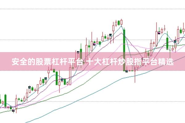 安全的股票杠杆平台 十大杠杆炒股指平台精选