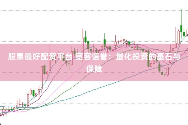 股票最好配资平台 宽客信誉：量化投资的基石与保障