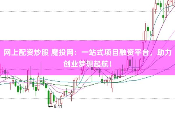 网上配资炒股 魔投网:一站式项目融资平台,助力创业梦想起航!