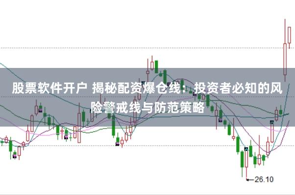 股票软件开户 揭秘配资爆仓线：投资者必知的风险警戒线与防范策略