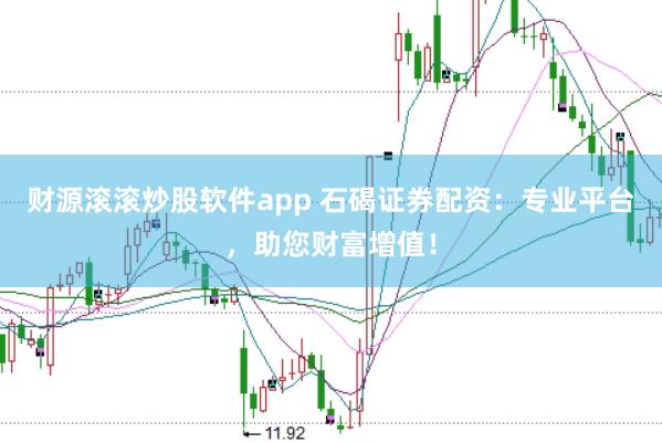财源滚滚炒股软件app 石碣证券配资：专业平台，助您财富增值！