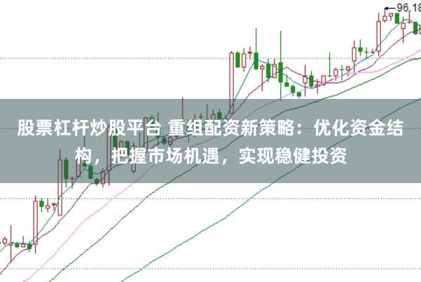 股票杠杆炒股平台 重组配资新策略：优化资金结构，把握市场机遇，实现稳健投资