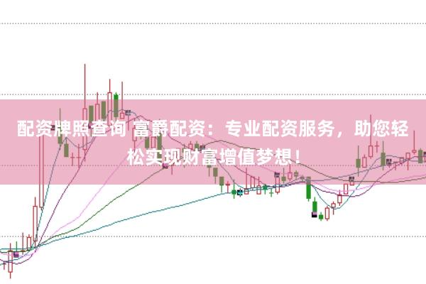 配资牌照查询 富爵配资:专业配资服务,助您轻松实现财富增值梦想!