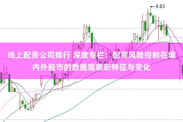 线上配资公司排行 深度专栏：配资风险控制在境内外股市的数据观察新特征与变化