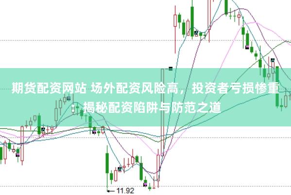 期货配资网站 场外配资风险高,投资者亏损惨重:揭秘配资陷阱与防范之道