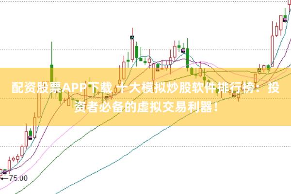 配资股票APP下载 十大模拟炒股软件排行榜:投资者必备的虚拟交易利器!