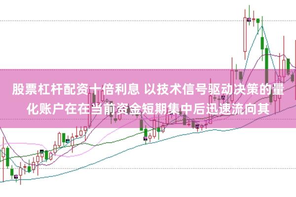 股票杠杆配资十倍利息 以技术信号驱动决策的量化账户在在当前资金短期集中后迅速流向其