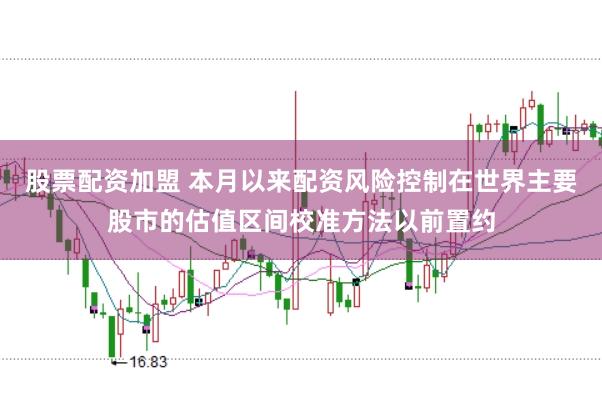 股票配资加盟 本月以来配资风险控制在世界主要股市的估值区间校准方法以前置约