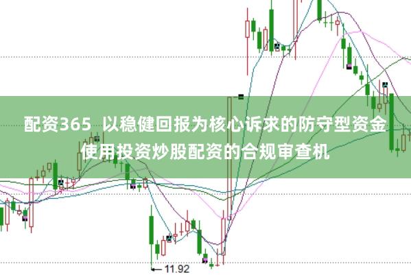 配资365  以稳健回报为核心诉求的防守型资金使用投资炒股配资的合规审查机
