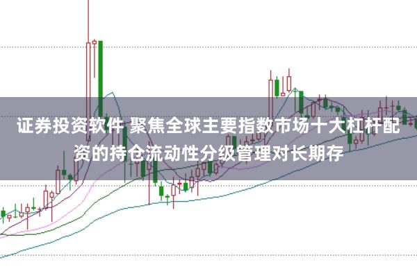 证券投资软件 聚焦全球主要指数市场十大杠杆配资的持仓流动性分级管理对长期存