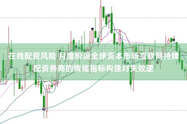 在线配资风险 月度阶段全球资本市场互联网持牌配资券商的情绪指标构建对失效逻