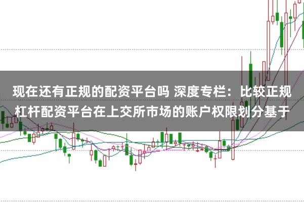 现在还有正规的配资平台吗 深度专栏:比较正规杠杆配资平台在上交所市场的账户权限划分基于