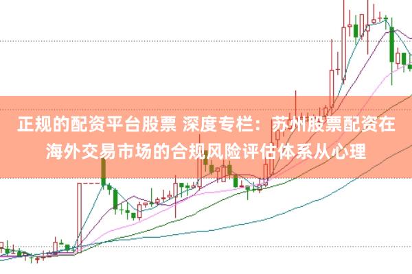 正规的配资平台股票 深度专栏：苏州股票配资在海外交易市场的合规风险评估体系从心理