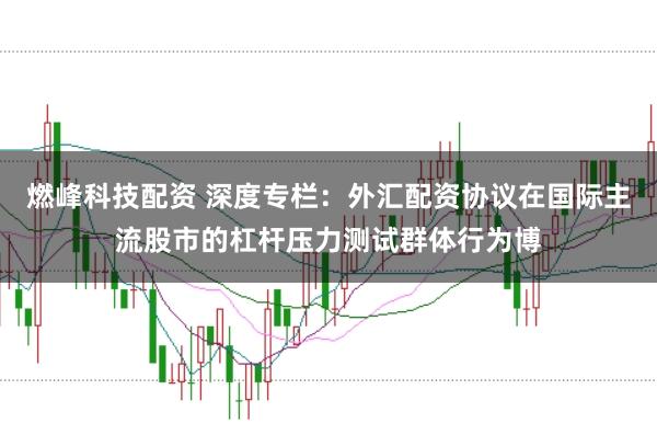 燃峰科技配资 深度专栏：外汇配资协议在国际主流股市的杠杆压力测试群体行为博