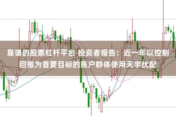 靠谱的股票杠杆平台 投资者报告：近一年以控制回撤为首要目标的账户群体使用天宇优配