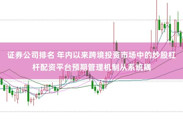 证券公司排名 年内以来跨境投资市场中的炒股杠杆配资平台预期管理机制从系统耦