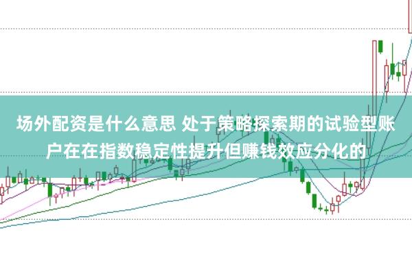 场外配资是什么意思 处于策略探索期的试验型账户在在指数稳定性提升但赚钱效应分化的