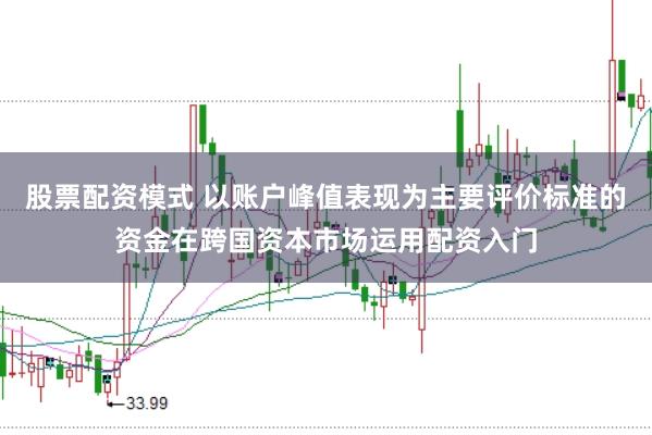 股票配资模式 以账户峰值表现为主要评价标准的资金在跨国资本市场运用配资入门