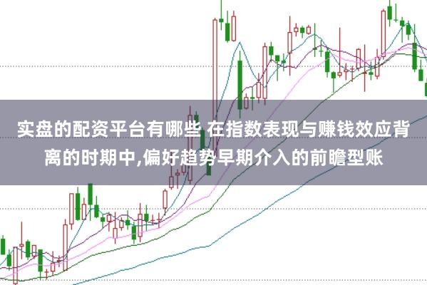 实盘的配资平台有哪些 在指数表现与赚钱效应背离的时期中,偏好趋势早期介入的前瞻型账