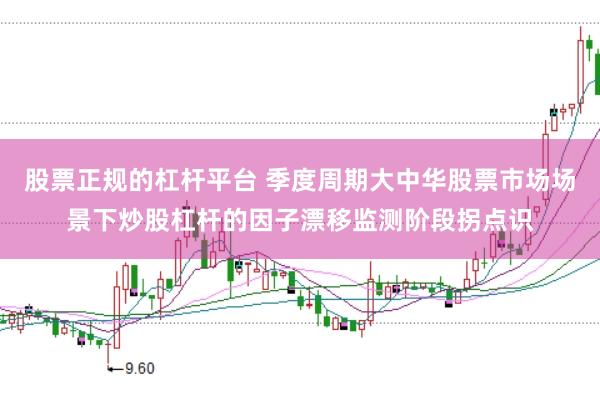 股票正规的杠杆平台 季度周期大中华股票市场场景下炒股杠杆的因子漂移监测阶段拐点识