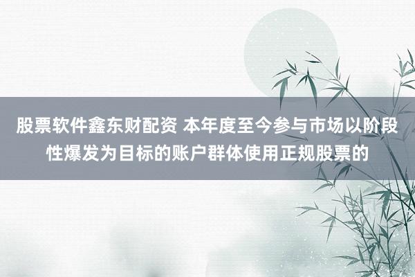 股票软件鑫东财配资 本年度至今参与市场以阶段性爆发为目标的账户群体使用正规股票的