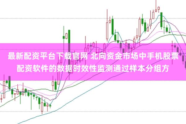 最新配资平台下载官网 北向资金市场中手机股票配资软件的数据时效性监测通过样本分组方