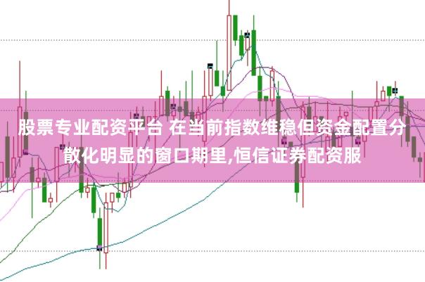 股票专业配资平台 在当前指数维稳但资金配置分散化明显的窗口期里,恒信证券配资服