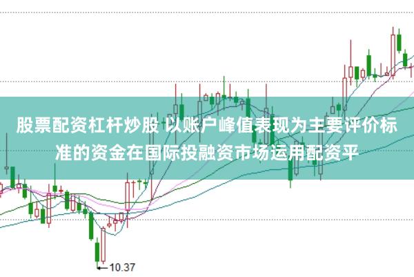 股票配资杠杆炒股 以账户峰值表现为主要评价标准的资金在国际投融资市场运用配资平