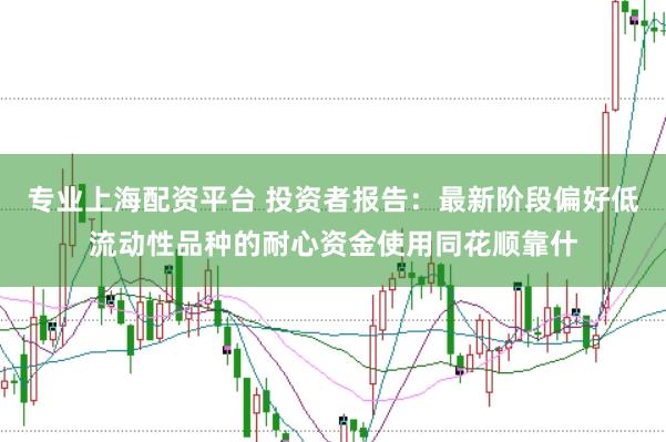 专业上海配资平台 投资者报告:最新阶段偏好低流动性品种的耐心资金使用同花顺靠什