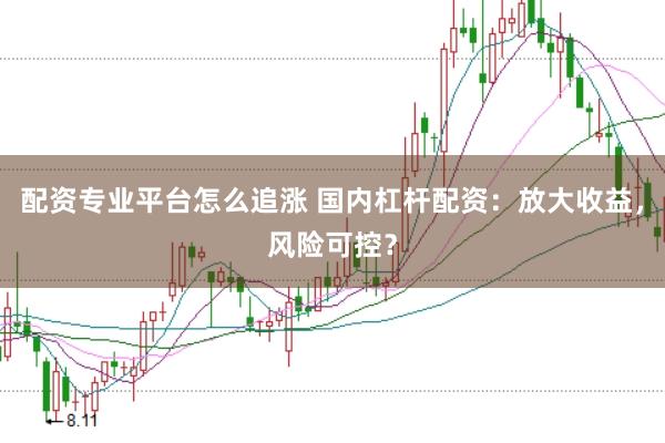 配资专业平台怎么追涨 国内杠杆配资：放大收益，风险可控？