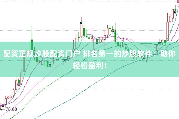 配资正规炒股配资门户 排名第一的炒股软件：助你轻松盈利！
