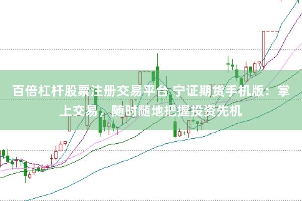 百倍杠杆股票注册交易平台 宁证期货手机版:掌上交易,随时随地把握投资先机