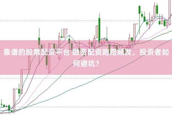 靠谱的股票配资平台 融资配资跑路频发，投资者如何避坑？