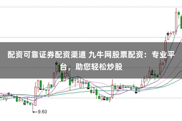 配资可靠证券配资渠道 九牛网股票配资：专业平台，助您轻松炒股